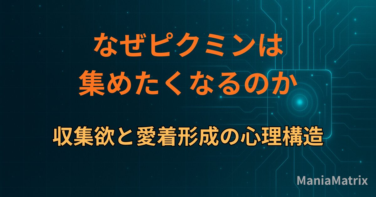 なぜピクミンは集めたくなるのか｜収集欲と愛着形成の心理構造