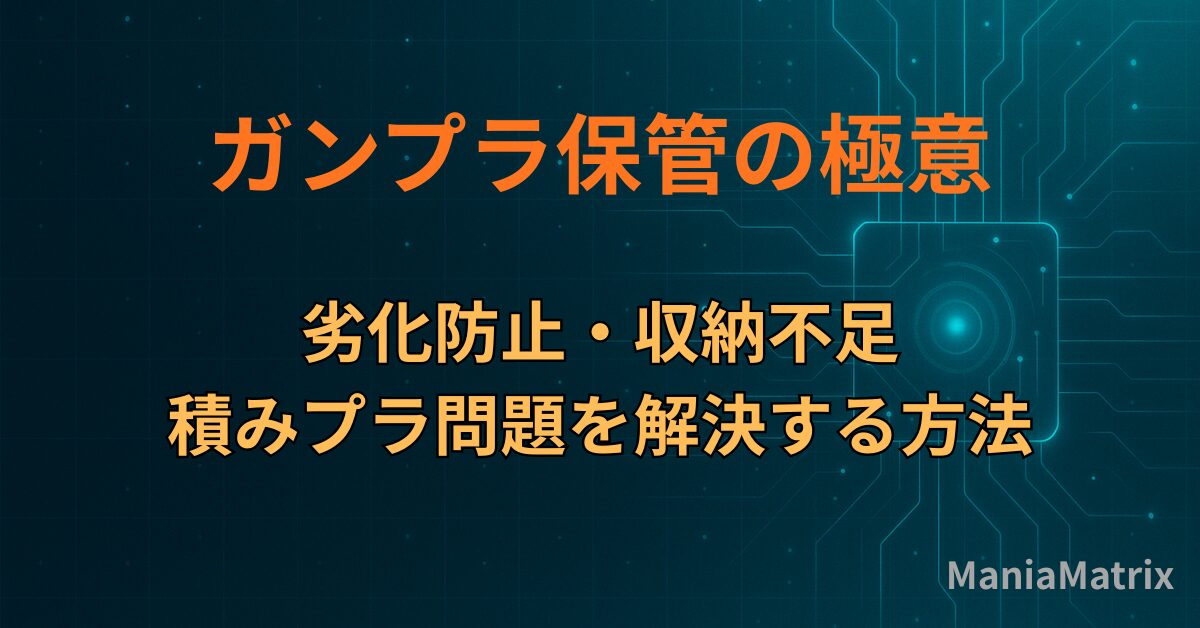 ガンプラ保管の極意｜劣化防止・収納不足・積みプラ問題を解決する方法