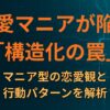 恋愛マニアが陥る「構造化の罠」：マニア型の恋愛観と行動パターンを解析