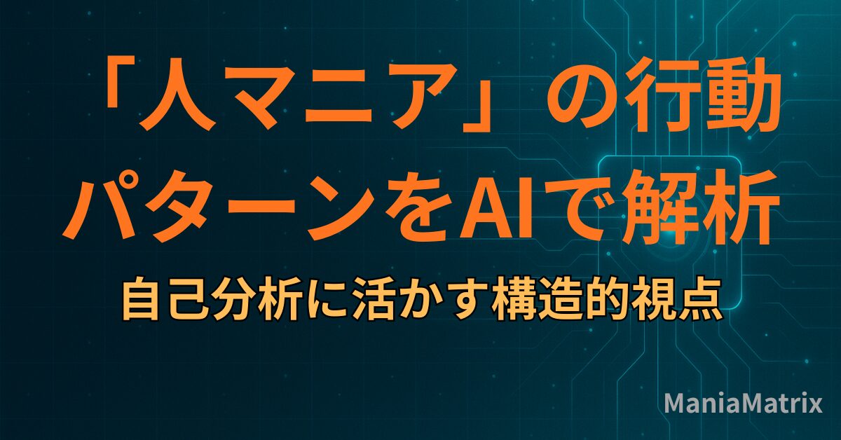 「人マニア」の行動パターンをAIで解析し、自己分析に活かす構造的視点