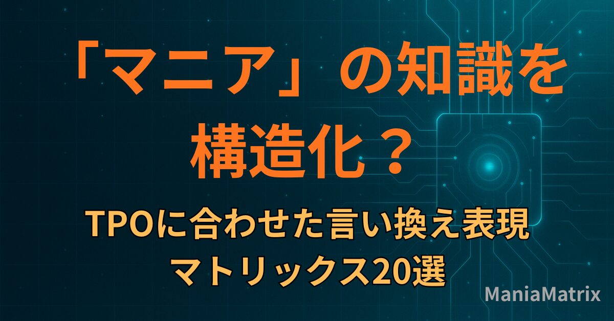 「マニア」の知識を構造化：TPOに合わせた言い換え表現マトリックス20選