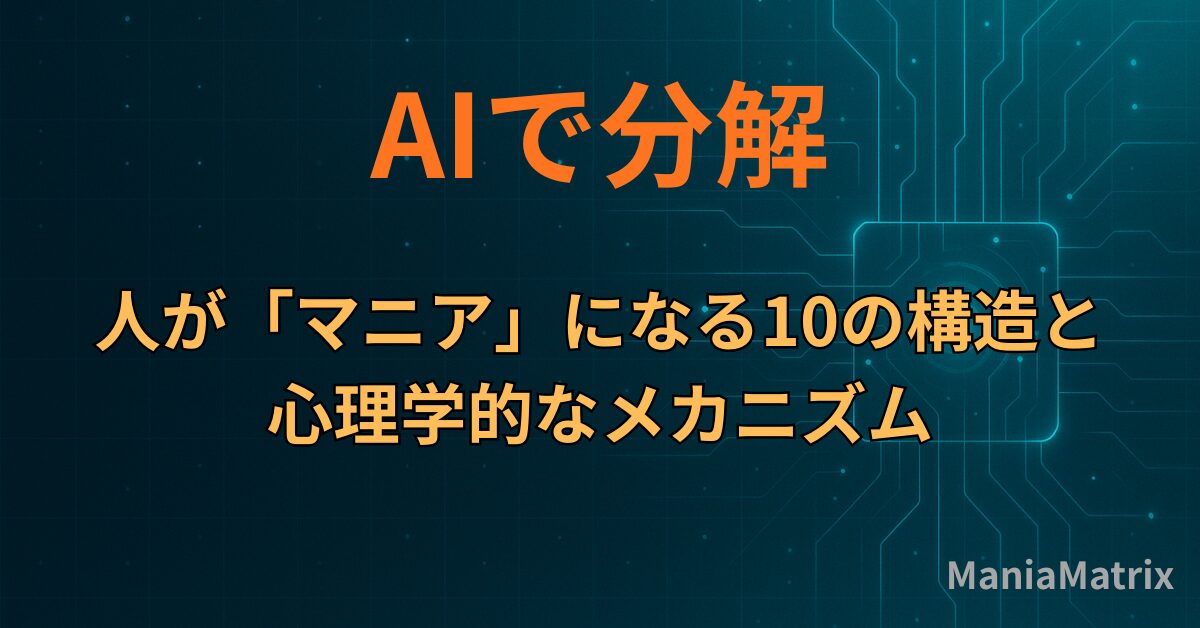 AIで分解：人が「マニア」になる10の構造と心理学的なメカニズム