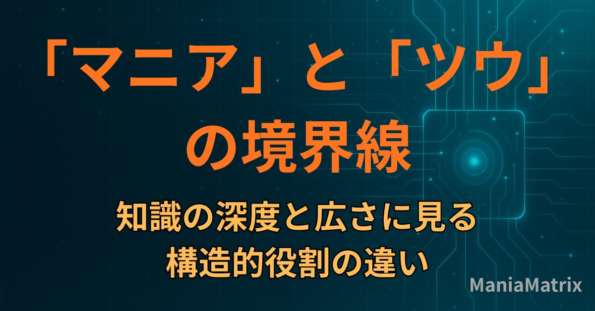 「マニア」と「ツウ」の境界線：知識の深度と広さに見る構造的役割の違い
