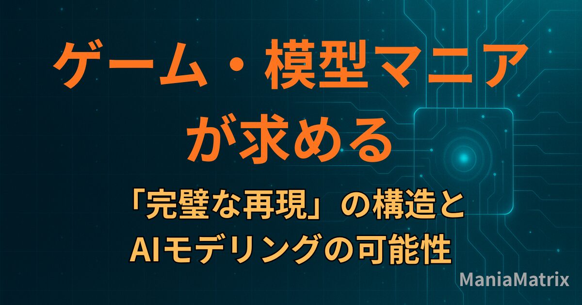 ゲーム・模型マニアが求める「完璧な再現」の構造とAIモデリングの可能性