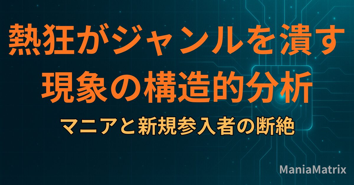 熱狂がジャンルを「潰す」現象の構造的分析：マニアと新規参入者の断絶