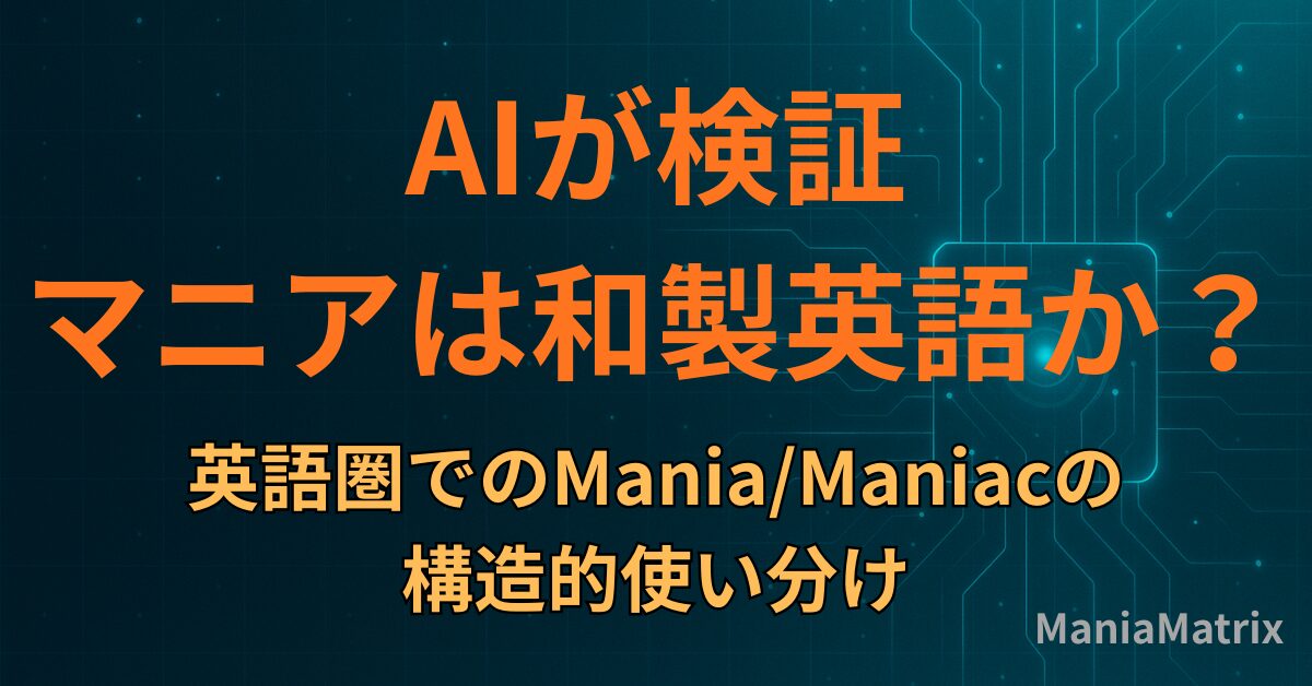 AIが検証：マニアは和製英語か？英語圏でのMania/Maniacの構造的使い分け