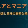 マニアとマニアックの語源と意味の厳密な差異