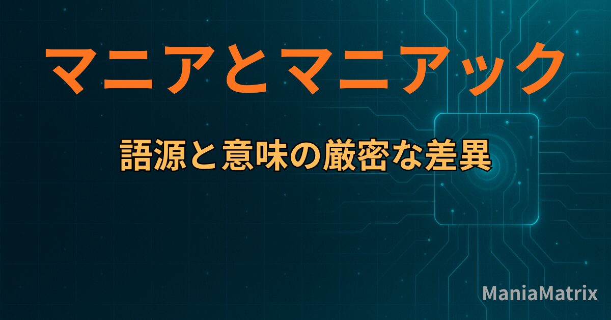 マニアとマニアックの語源と意味の厳密な差異