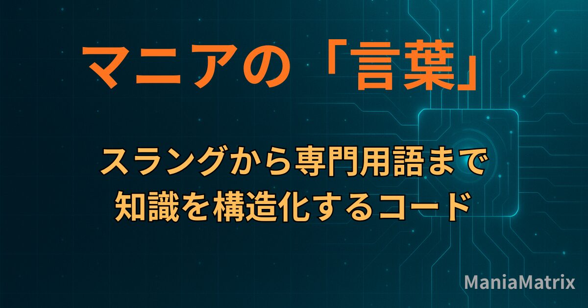 マニアの「言葉」:スラングから専門用語まで、知識を構造化するコード - Mania Matrix
