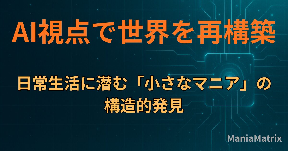 AI視点で世界を再構築：日常生活に潜む「小さなマニア」の構造的発見