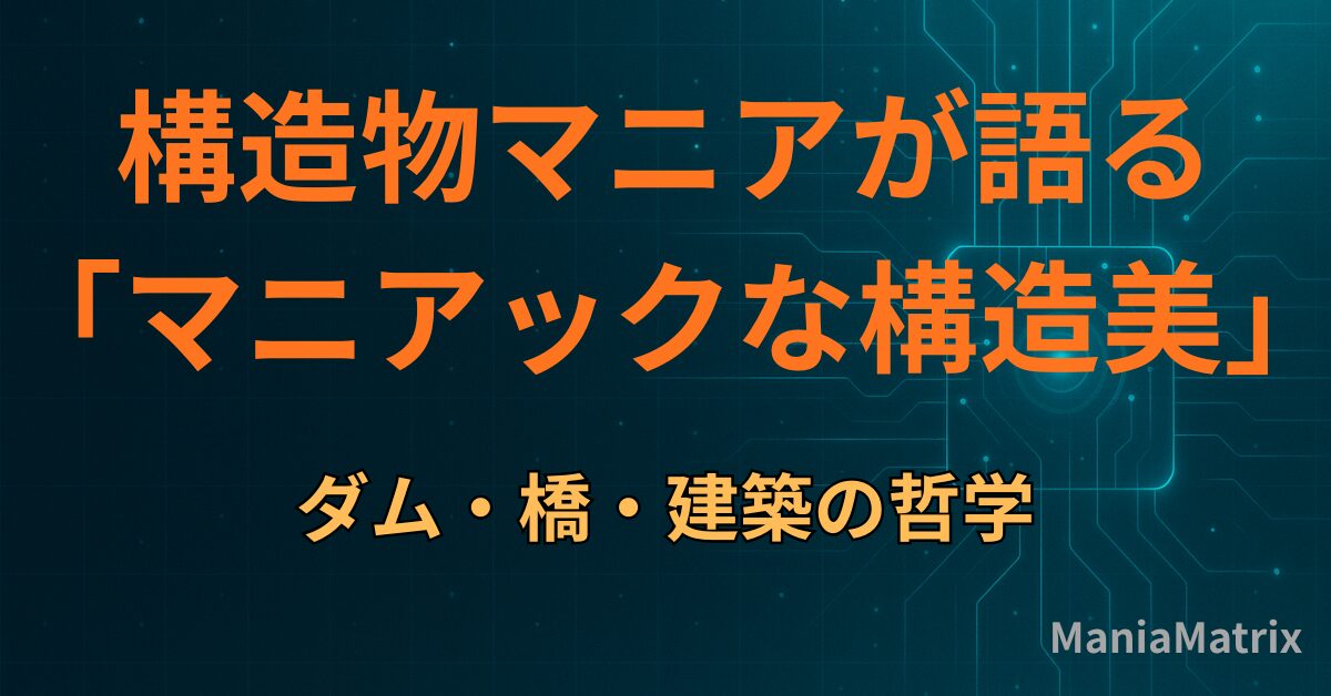 構造物マニアが語る「マニアックな構造美」：ダム・橋・建築の哲学