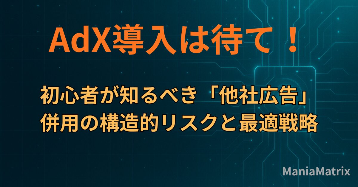 AdX導入は待て！初心者が知るべき「他社広告」併用の構造的リスクと最適戦略