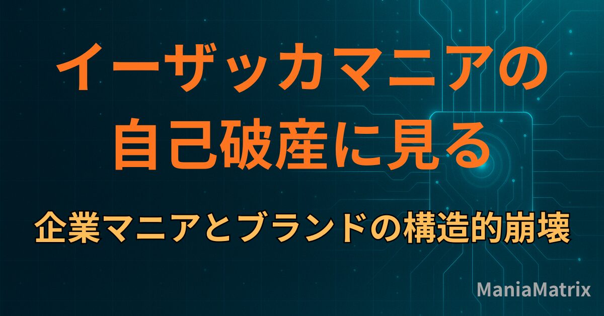 イーザッカマニアの自己破産に見る、企業マニアとブランドの構造的崩壊