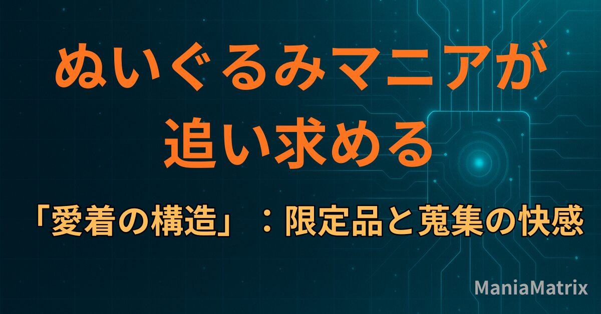 ぬいぐるみマニアが追い求める「愛着の構造」：限定品と蒐集の快感