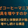 なぜコーヒーマニアは器具を増やすのか？― 味の探究と体験欲求が器具を増やし続ける構造～ハマる心理の構造⑤