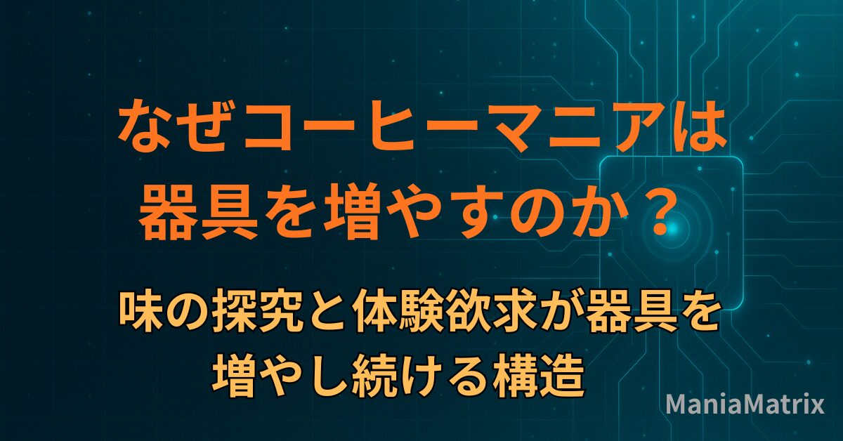 なぜコーヒーマニアは器具を増やすのか？― 味の探究と体験欲求が器具を増やし続ける構造～ハマる心理の構造⑤