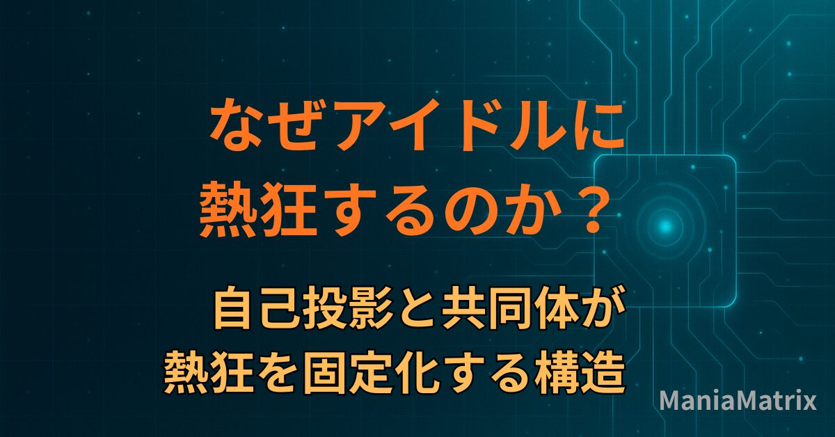 なぜアイドルに熱狂するのか？― 自己投影と共同体が熱狂を固定化する構造～ハマる心理の構造⑤