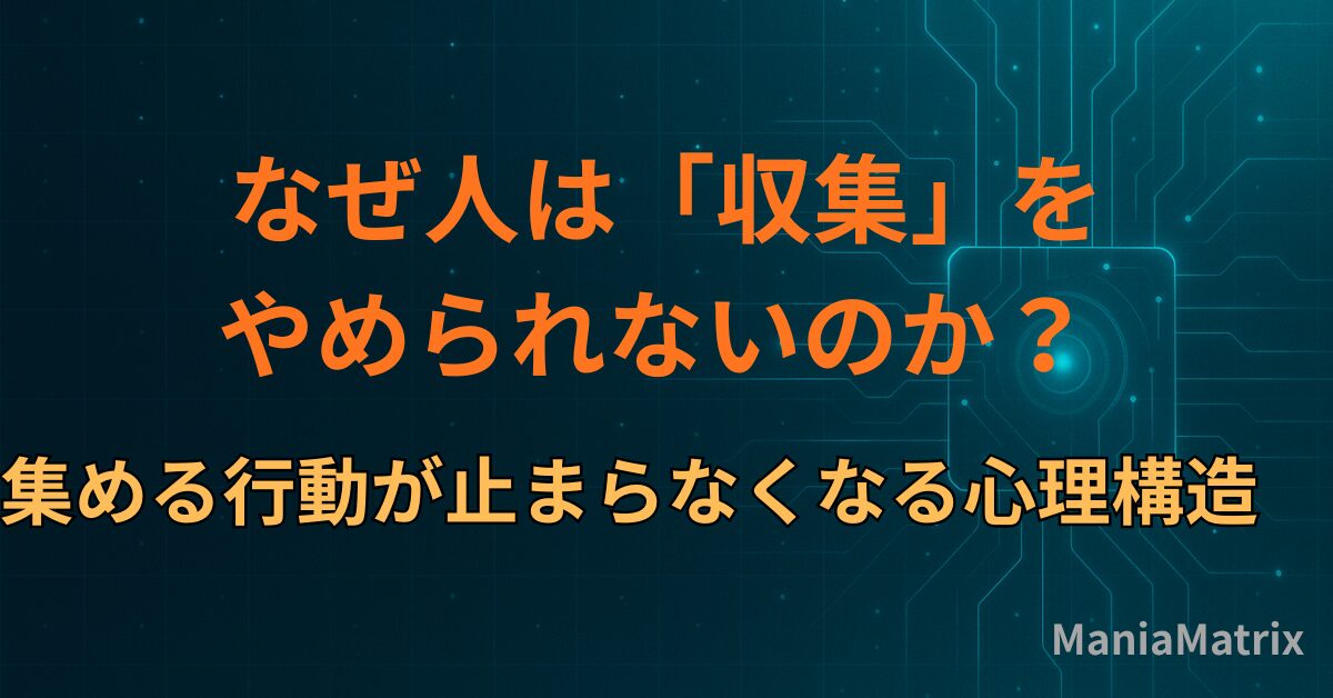 なぜ人は「収集」をやめられないのか？― 集める行動が止まらなくなる心理構造～ハマる心理の構造⑤