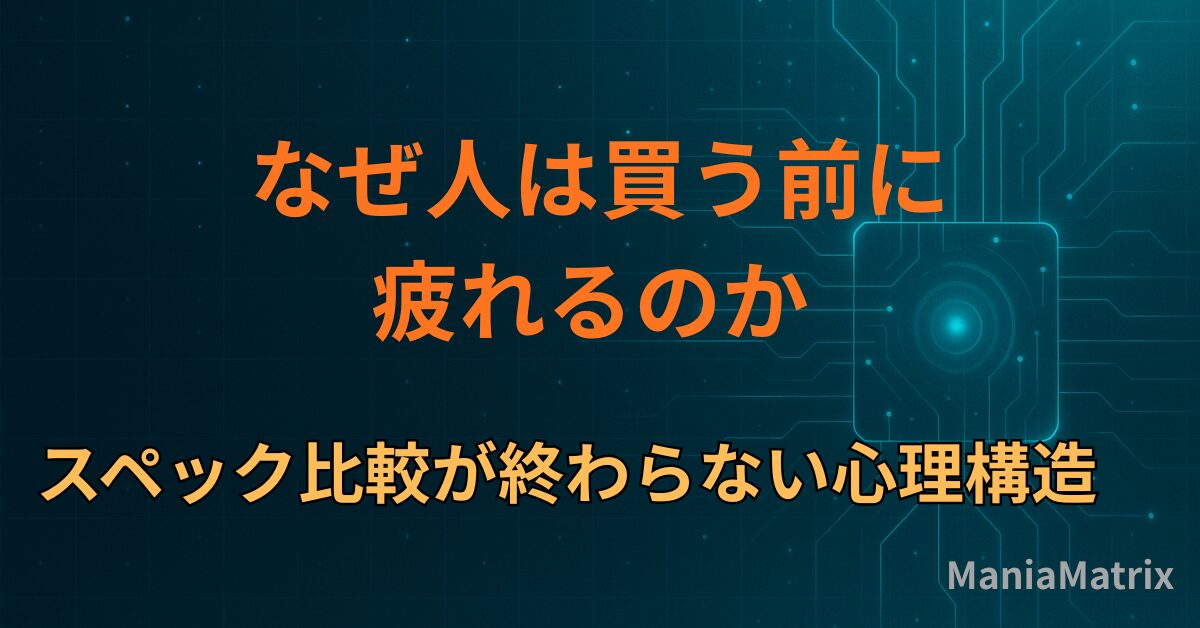 なぜ人は買う前に疲れるのか ― スペック比較が終わらない心理構造