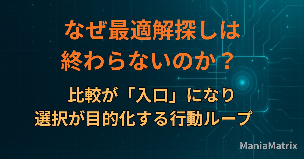 なぜ最適解探しは終わらないのか？― 比較が「入口」になり、選択が目的化する行動ループ～ハマる心理の構造①