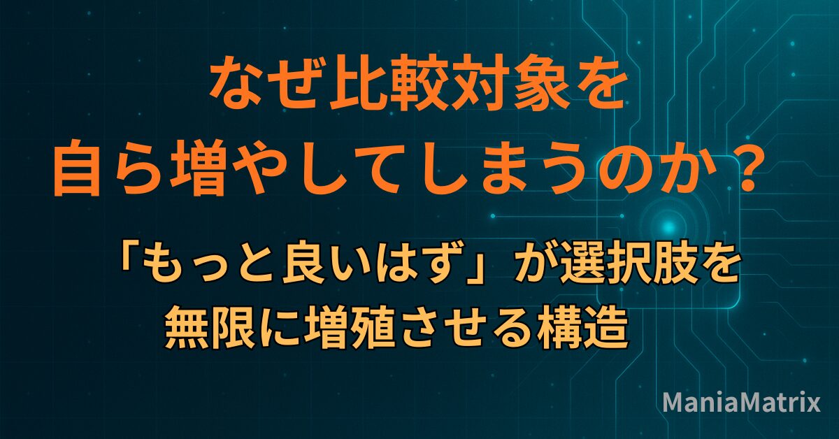 なぜ比較対象を自ら増やしてしまうのか？「もっと良いはず」が選択肢を無限に増殖させる構造～ハマる心理の構造①