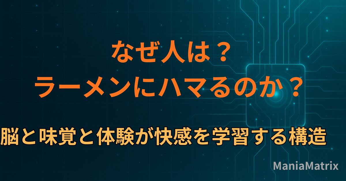 なぜ人はラーメンにハマるのか？― 脳と味覚と体験が快感を学習する構造～ハマる心理の構造⑤