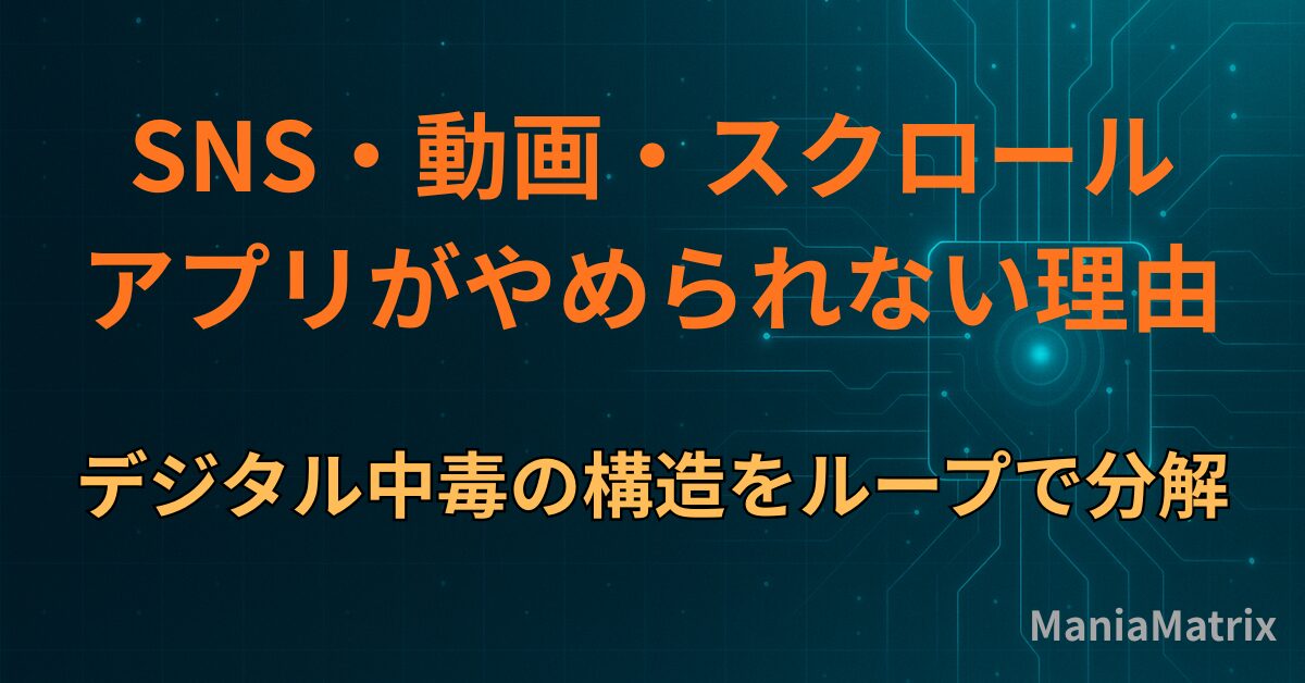SNS・動画・スクロール・アプリがやめられない理由｜デジタル中毒の構造をループで分解 - Mania Matrix