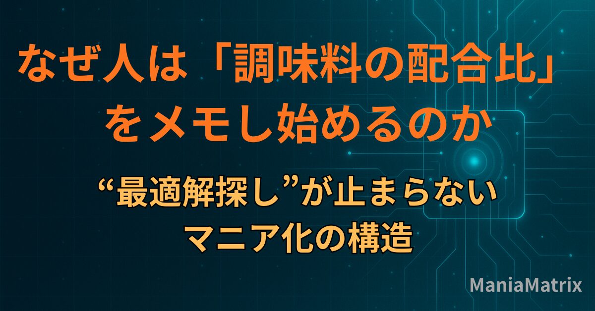 なぜ人は「調味料の配合比」をメモし始めるのか|“最適解探し”が止まらないマニア化の構造～ハマる心理の構造① - Mania Matrix