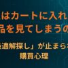 なぜ人はカートに入れた後も他商品を見てしまうのか｜「最適解探し」が止まらない購買心理
