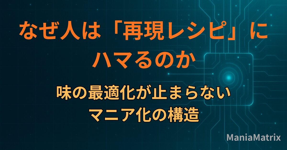 なぜ人は「再現レシピ」にハマるのか｜味の最適化が止まらないマニア化の構造