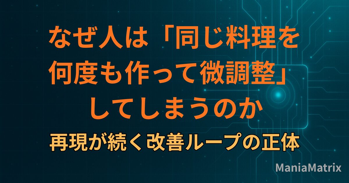なぜ人は「同じ料理を何度も作って微調整」してしまうのか｜再現が続く改善ループの正体