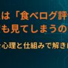 なぜ人は「食べログ評価」を何度も見てしまうのか？理由を心理と仕組みで解きほぐす