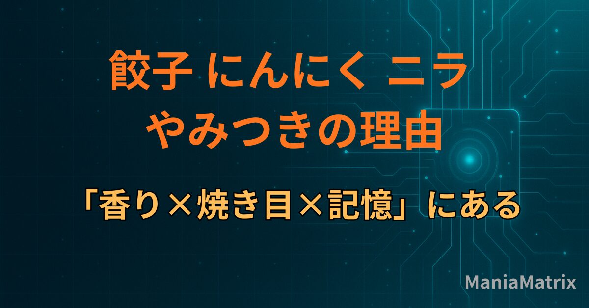 餃子 にんにく ニラ やみつきの理由は「香り×焼き目×記憶」にある
