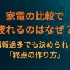 家電の比較で疲れるのはなぜ？情報過多でも決められる「終点の作り方」
