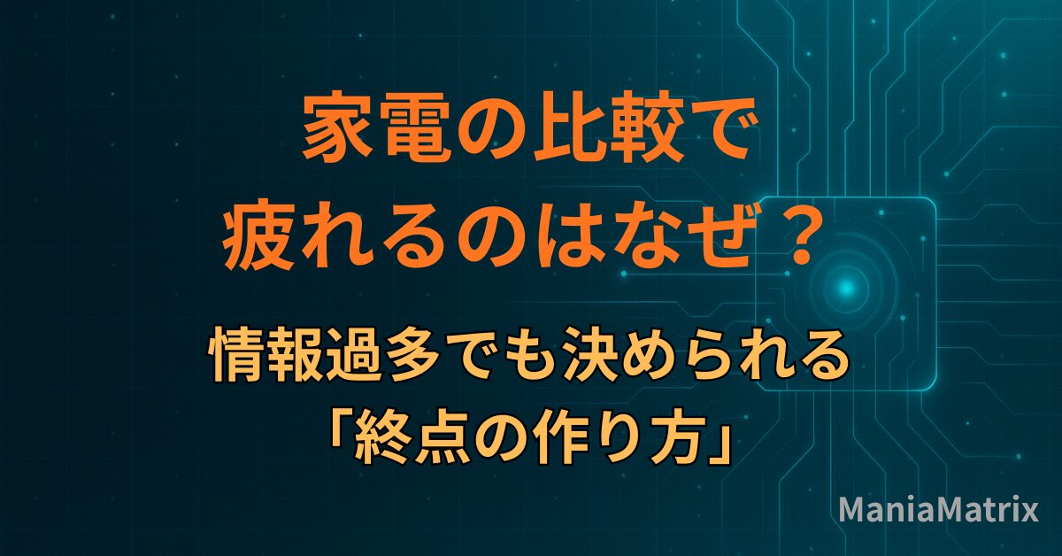 家電の比較で疲れるのはなぜ？情報過多でも決められる「終点の作り方」
