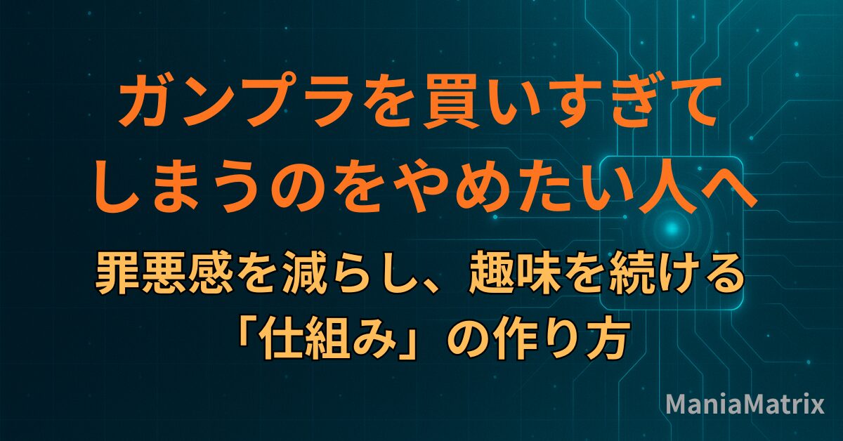 ガンプラを買いすぎてしまうのをやめたい人へ|罪悪感を減らし、趣味を続ける「仕組み」の作り方