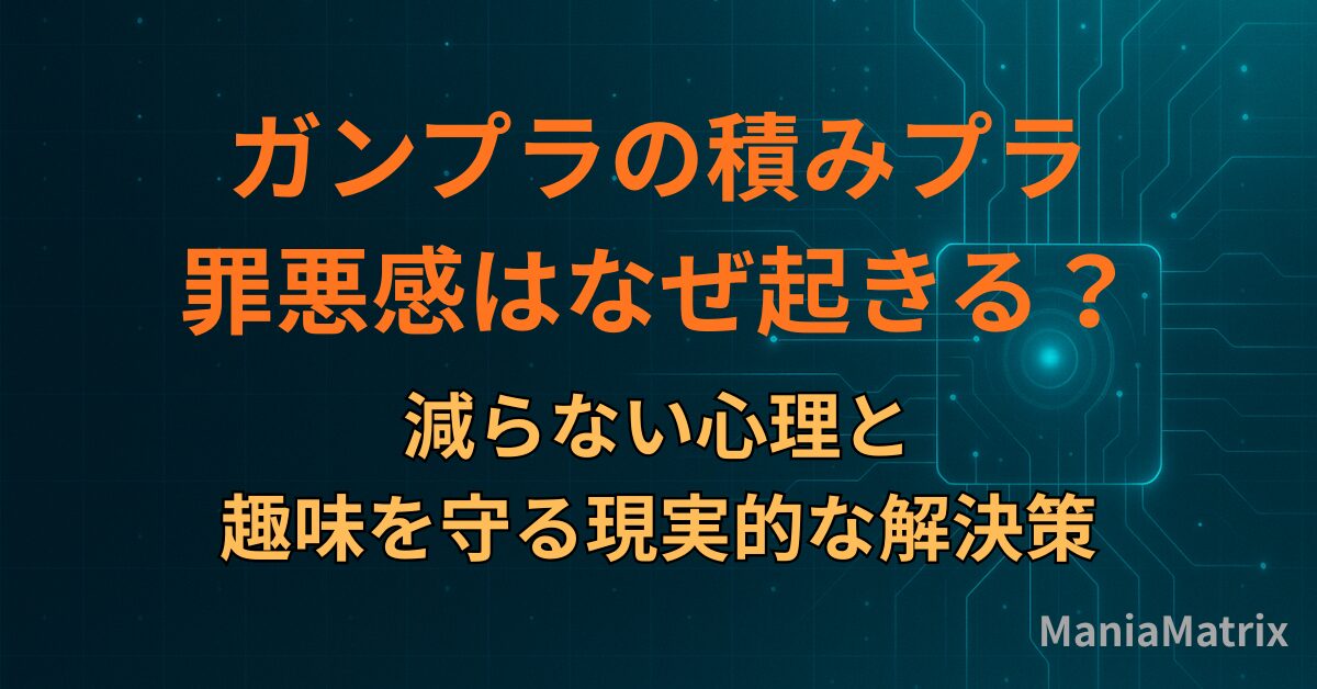 ガンプラの積みプラ罪悪感はなぜ起きる？減らない心理と、趣味を守る現実的な解決策