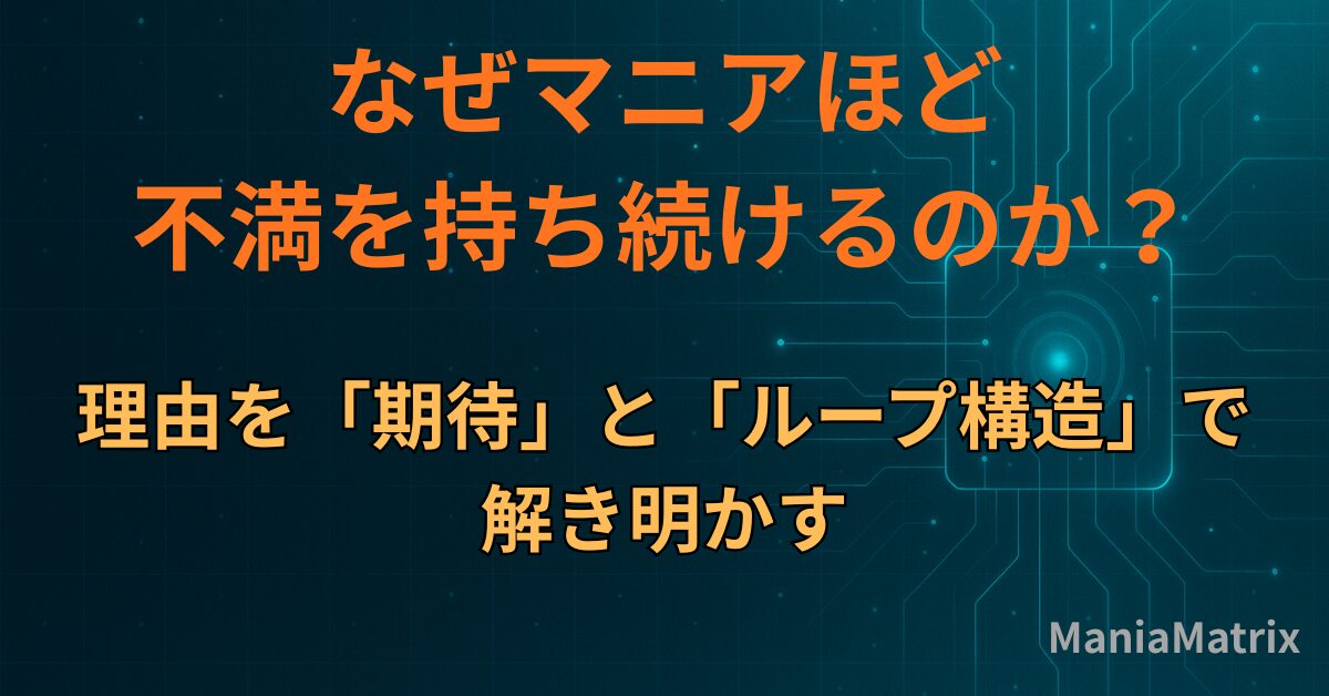 なぜマニアほど不満を持ち続けるのか？理由を「期待」と「ループ構造」で解き明かす