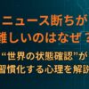 ニュース断ちが難しいのはなぜ？“世界の状態確認”が習慣化する心理を解説