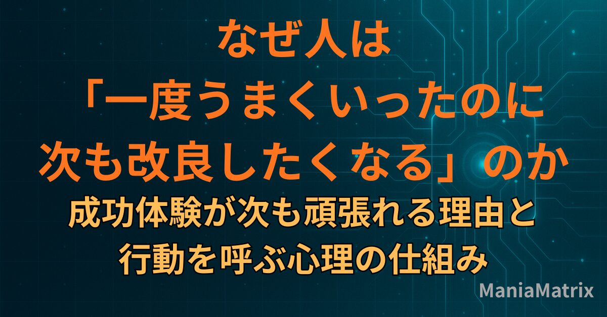 なぜ人は「一度うまくいったのに次も改良したくなる」のか 成功体験が次も頑張れる理由と、行動を呼ぶ心理の仕組み