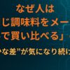 なぜ人は「同じ調味料をメーカー違いで買い比べる」のか｜“わずかな差”が気になり続ける構造