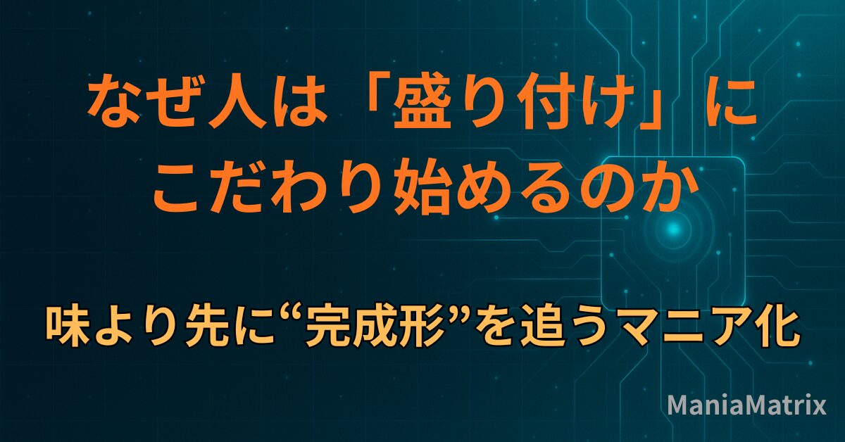 なぜ人は「盛り付け」にこだわり始めるのか｜味より先に“完成形”を追うマニア化