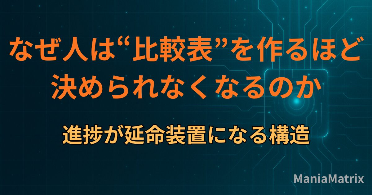なぜ人は“比較表”を作るほど決められなくなるのか|進捗が延命装置になる構造