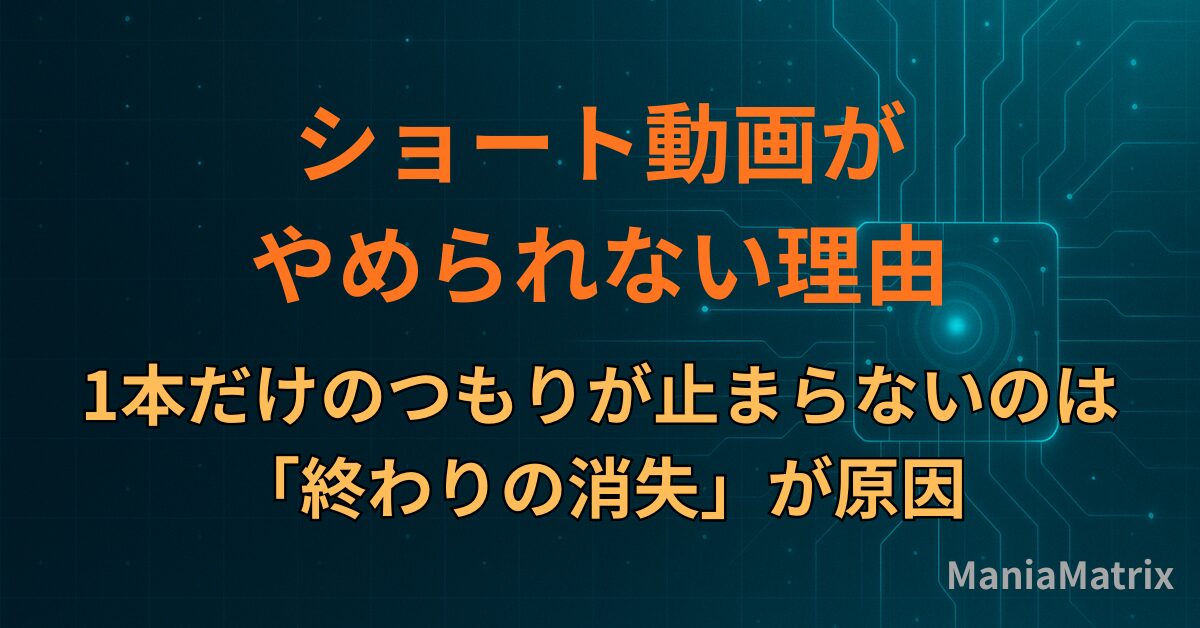 ショート動画がやめられない理由｜1本だけのつもりが止まらないのは「終わりの消失」が原因
