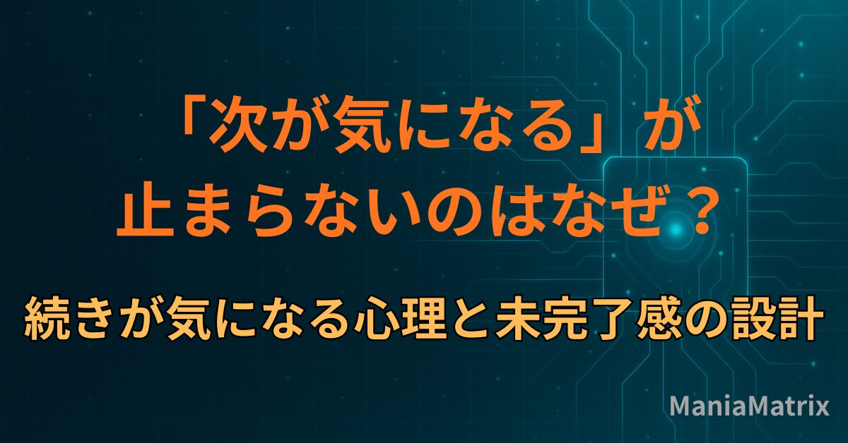 「次が気になる」が止まらないのはなぜ？続きが気になる心理と未完了感の設計