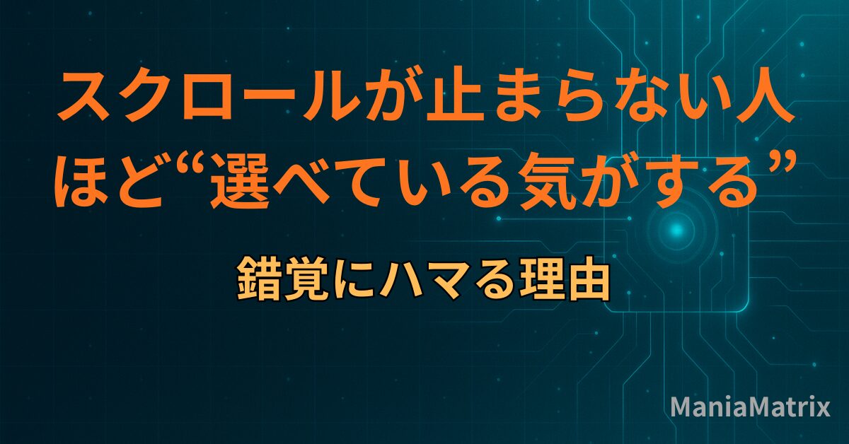 スクロールが止まらない人ほど“選べている気がする”錯覚にハマる理由