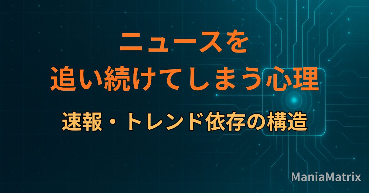 ニュースを追い続けてしまう心理｜速報・トレンド依存の構造