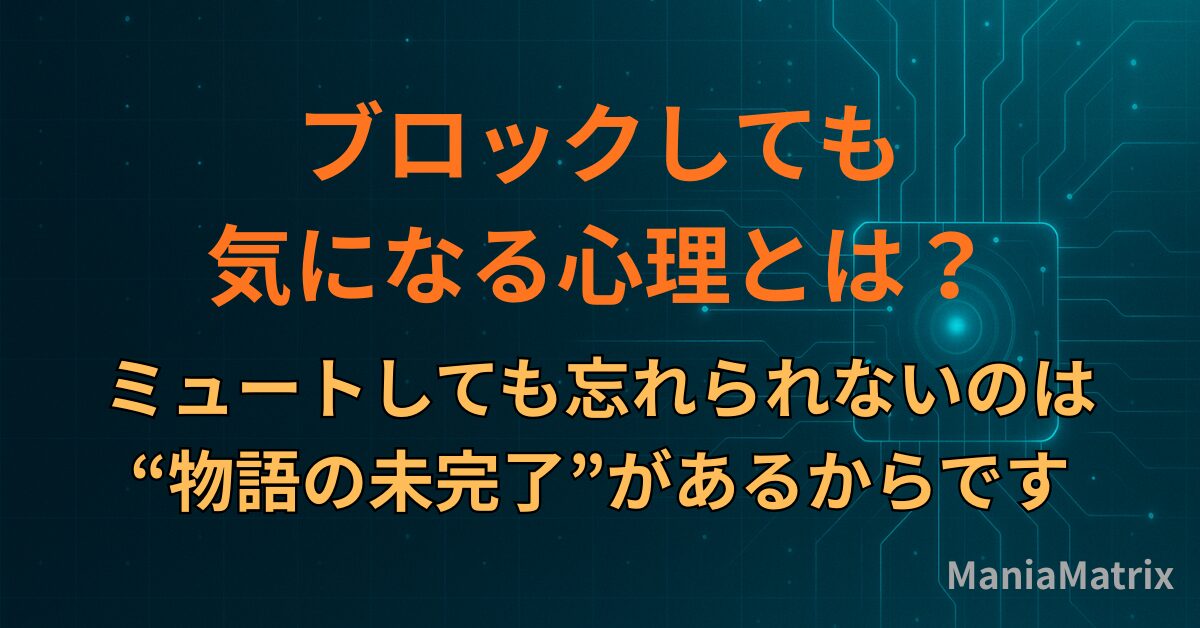 ブロックしても気になる心理とは？ミュートしても忘れられないのは“物語の未完了”があるからです