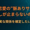 なぜ恋愛の“脈ありサイン”探しが止まらないのか｜不確実な関係を確定したい欲求