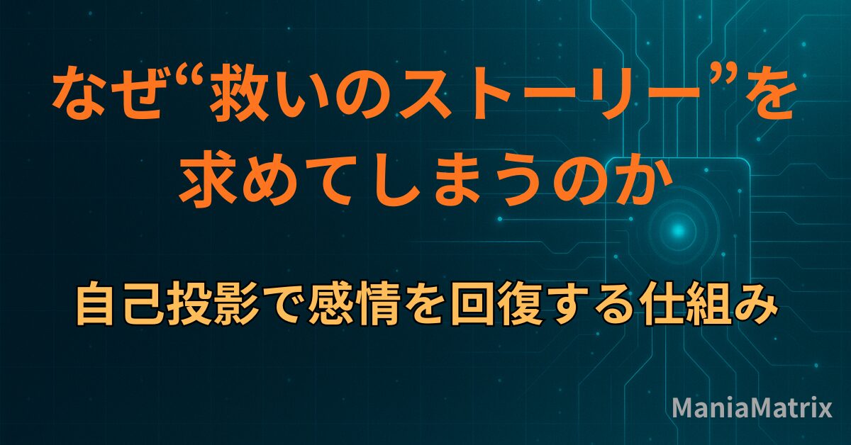 なぜ“救いのストーリー”を求めてしまうのか｜自己投影で感情を回復する仕組み